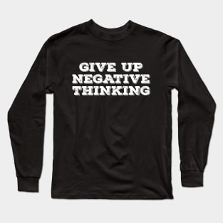 Give up negative thinking Long Sleeve T-Shirt